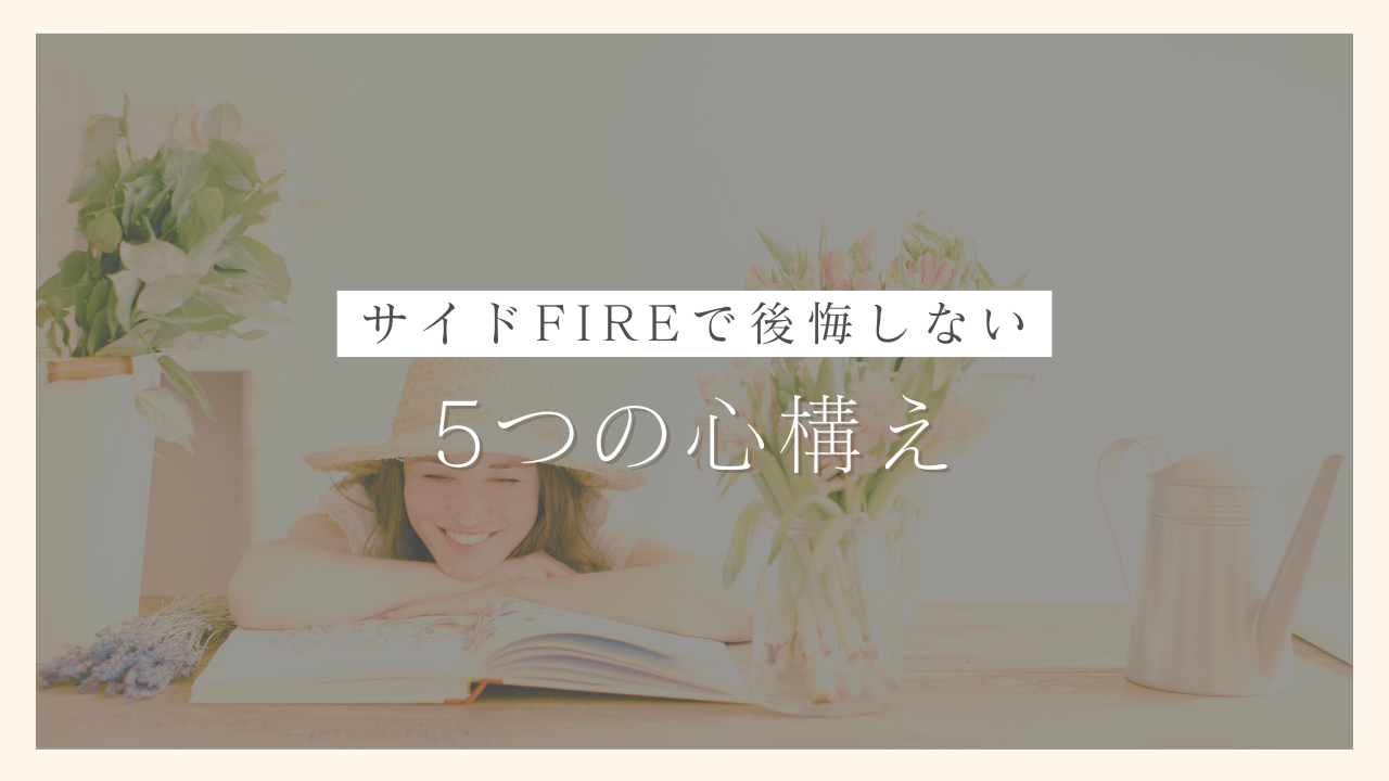 サイドFIREで後悔しないために知っておきたい5つの心構え【サイドFIRE達成を目指す方必見！】｜100日でサイドFIREするシングルマザー